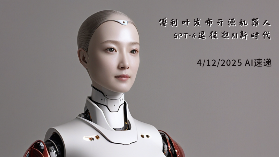 4/12/2025 AI速递 | 傅利叶发布开源机器人，GPT-4退役迎AI新时代
