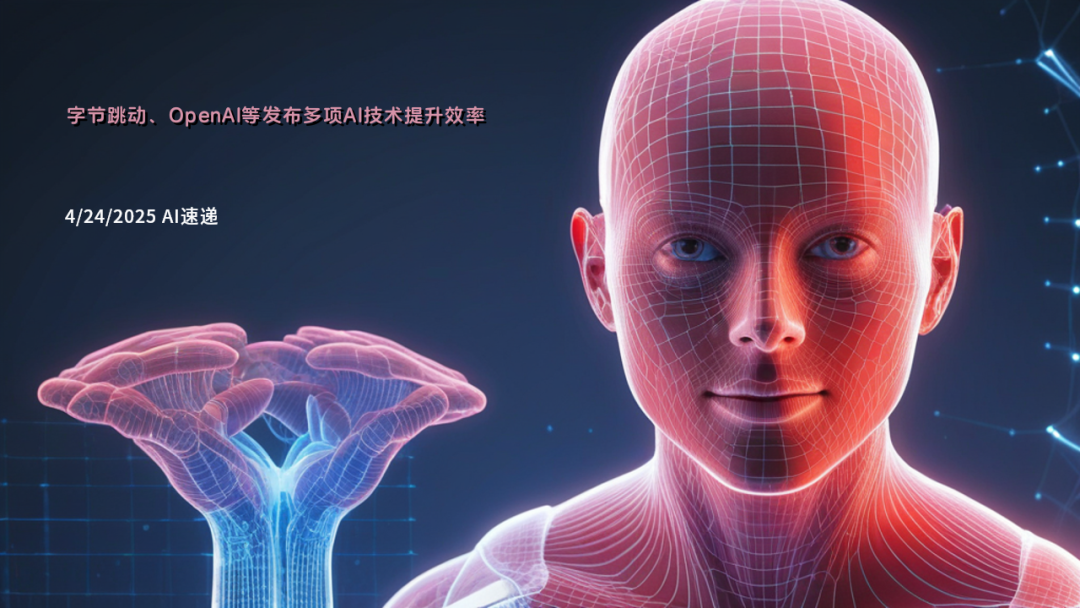 4/24/2025 AI速递 | 字节跳动、OpenAI等发布多项AI技术提升效率