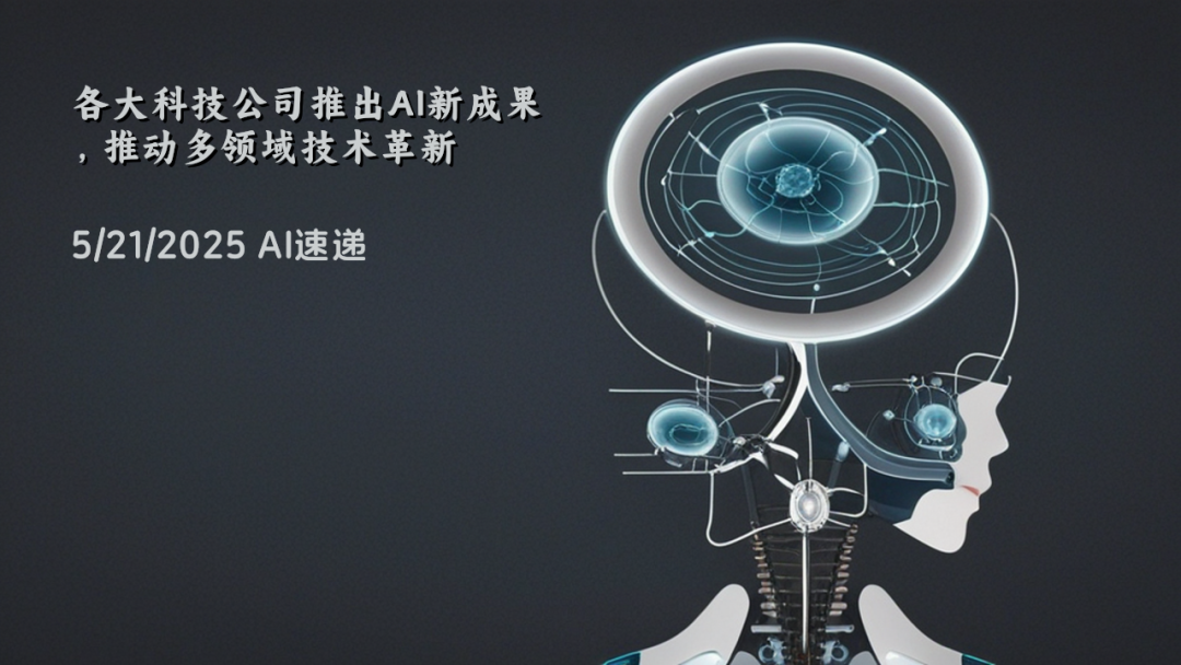 5/21/2025 AI速递 | 各大科技公司推出AI新成果，推动多领域技术革新