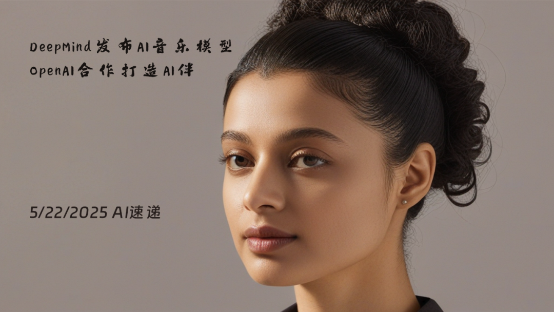 5/22/2025 AI速递 | DeepMind发布AI音乐模型，OpenAI合作打造AI伴侣设备